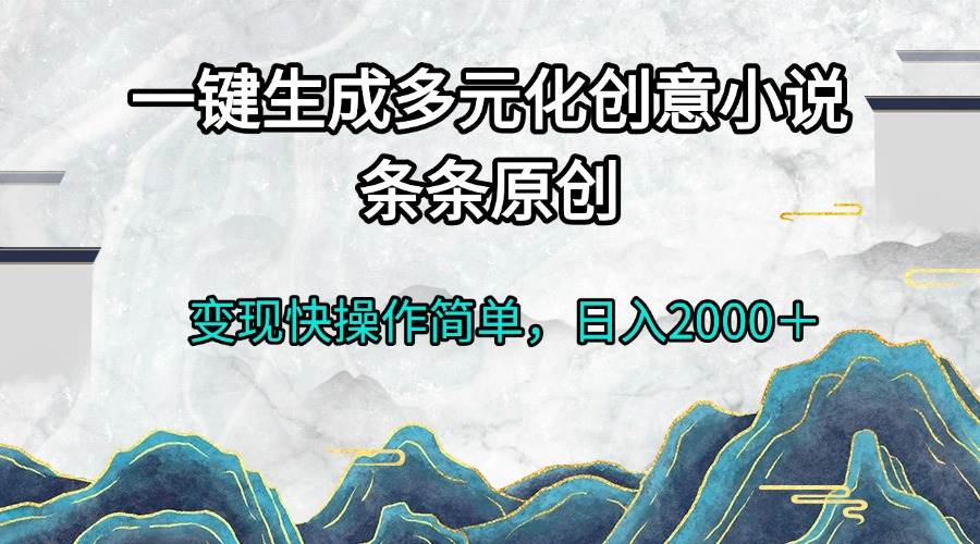 （13458期）一键生成多元化创意小说条条原创变现快操作简单日入2000＋-网赚联盟