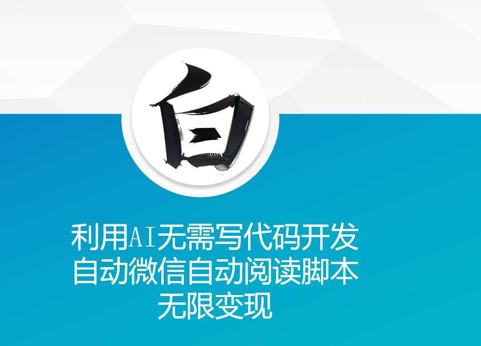 利用AI无需写代码开发自动微信自动阅读脚本无限变现 【揭秘】-网赚联盟