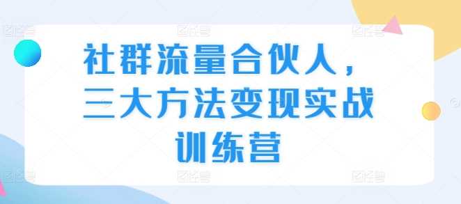 社群流量合伙人，三大方法变现实战训练营-网赚联盟
