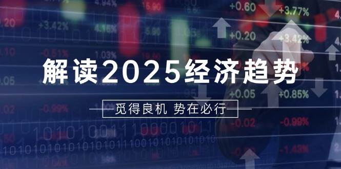 （13463期）解读2025经济趋势、美股、A港股等资产前景判断，助您抢先布局未来投资-网赚联盟