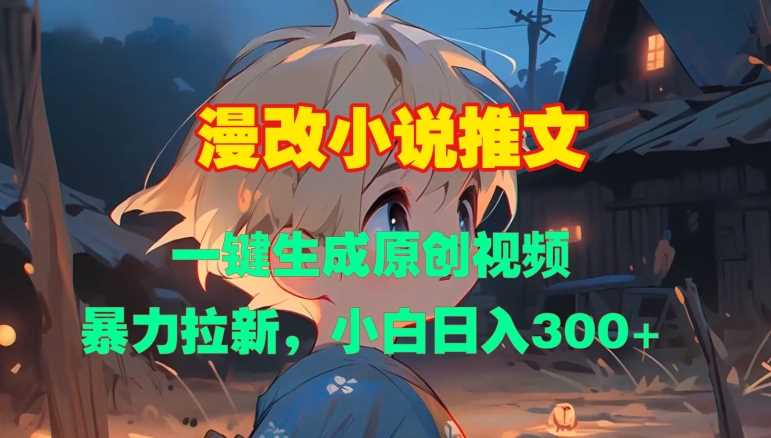 漫改小说推文，一键生成原创视频，暴力拉新，小白日入3张-网赚联盟