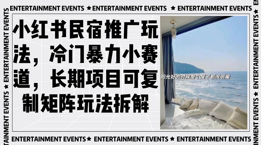 （13474期）小红书民宿推广玩法，冷门暴力小赛道，长期项目可复制矩阵玩法拆解-网赚联盟