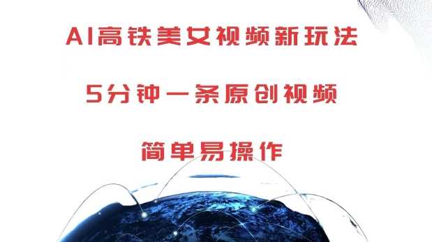 AI高铁美女视频新玩法，5分钟一条原创视频，简单易操作【揭秘】-网赚联盟