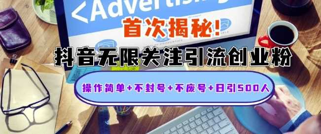 首次揭秘：抖音无限关注引流创业粉，操作简单+不封号+不废号+日引500人【揭秘】-网赚联盟