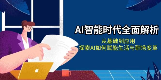 （13518期）AI智能时代全面解析：从基础到应用，探索AI如何赋能生活与职场变革-网赚联盟