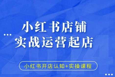 小红书店铺实战运营起店，小红书开店认知+实操课程-网赚联盟