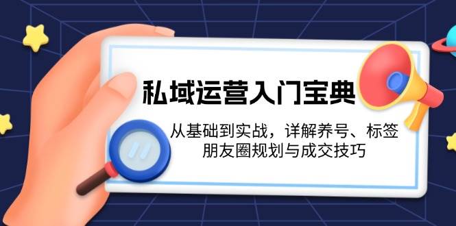 私域运营入门宝典：从基础到实战，详解养号、标签、朋友圈规划与成交技巧-网赚联盟