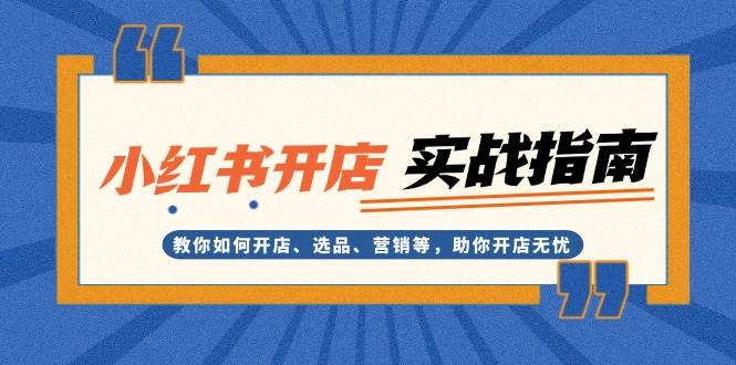 小红书开店实战指南：教你如何开店、选品、营销等，助你开店无忧-网赚联盟