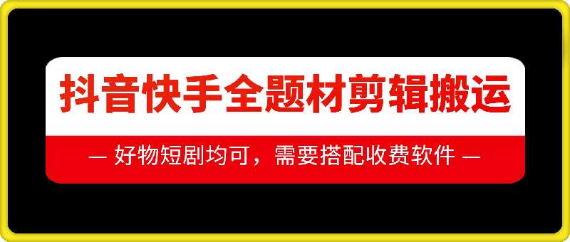 抖音快手全题材剪辑搬运技术，适合好物、短剧等-网赚联盟