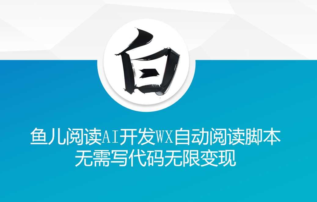‘鱼儿阅读’利用AI无需写代码开发自动微信自动阅读脚本无限变现【揭秘】-网赚联盟
