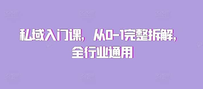私域入门课，从0-1完整拆解，全行业通用-网赚联盟