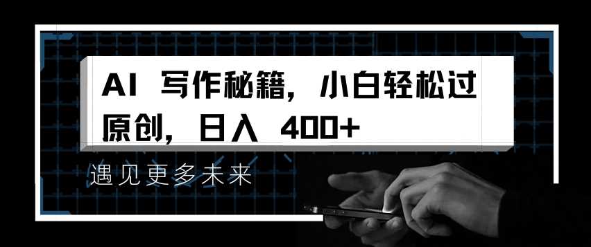 AI写作秘籍，小白轻松过原创，日入 4张【揭秘】-网赚联盟