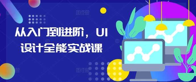 从入门到进阶，UI设计全能实战课-网赚联盟
