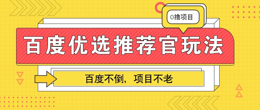 百度优选推荐官玩法，业余兼职做任务变现首选，百度不倒项目不老-网赚联盟