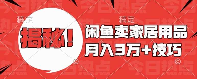 闲鱼卖家居用品月入过W+最新技巧闲鱼最新零基础教学，新手当天上手【揭秘】-网赚联盟