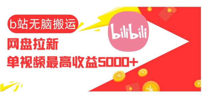 视频无脑搬运b站网盘拉新，单视频最高收益5k+【揭秘】-网赚联盟