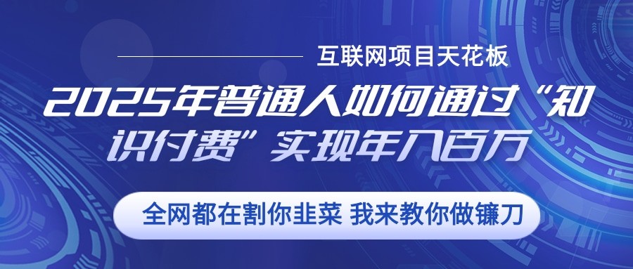 2025年普通人如何通过”知识付费“实现年入百万-网赚联盟