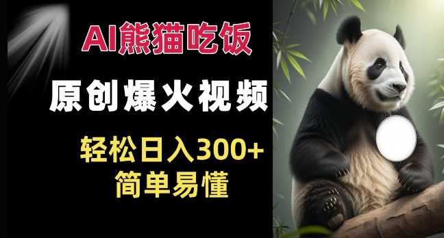Ai熊猫吃饭爆火视频 原创作品 轻松日入300+  简单易懂-网赚联盟