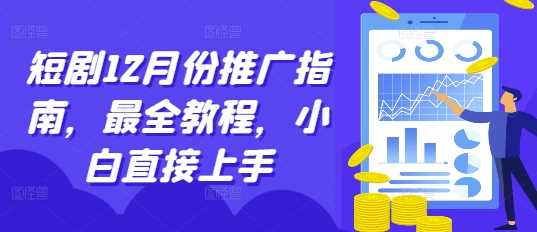 短剧12月份推广指南，最全教程，小白直接上手-网赚联盟