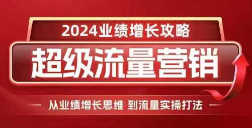 2024超级流量营销，2024业绩增长攻略，从业绩增长思维到流量实操打法-网赚联盟