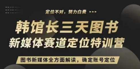 3天图书新媒体定位训练营，三天直播课，全方面解读，确定账号定位-网赚联盟