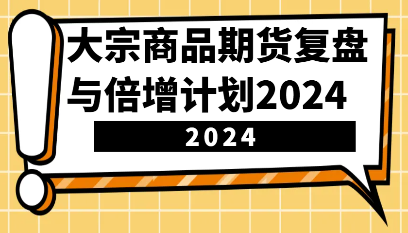 大宗商品期货，复盘与倍增计划2024（10节课）-网赚联盟