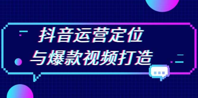 抖音运营定位与爆款视频打造：定位运营方向，挖掘爆款选题，提升播放量-网赚联盟