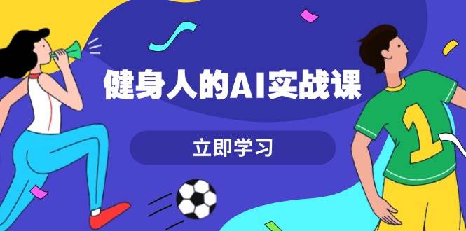 （13559期）健身人的AI实战课，7天从0到1提升效率，快速入门AI，掌握爆款内容-网赚联盟