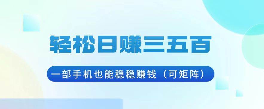 （13556期）轻松日赚三五百，一部手机也能稳稳赚钱（可矩阵）-网赚联盟