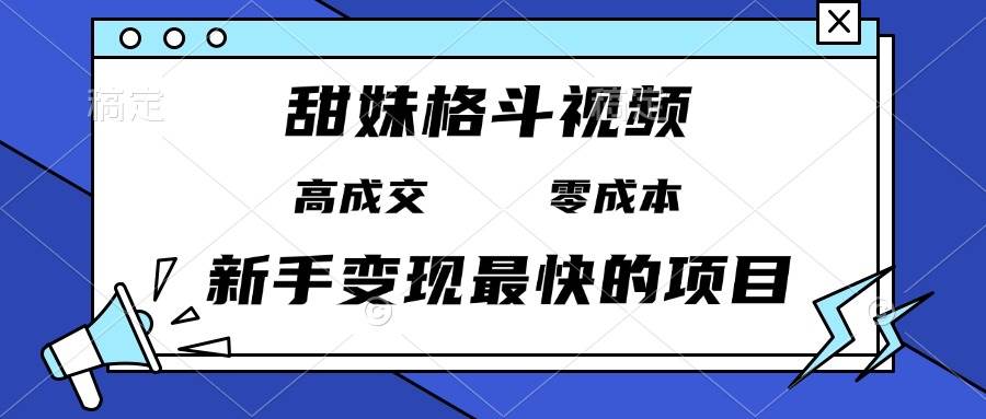 （13561期）甜妹格斗视频，高成交零成本，，谁发谁火，新手变现最快的项目，日入3000+-网赚联盟