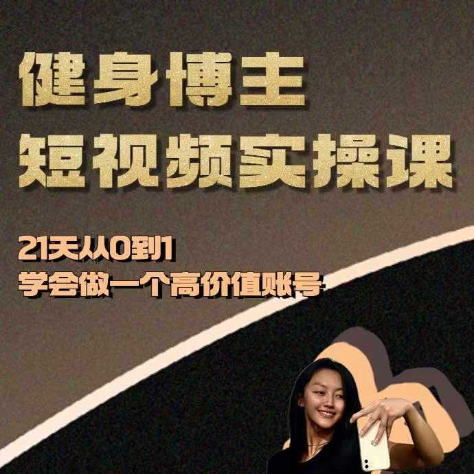 健身博主短视频实操课——21天从0到1学会做一个高价值账号-网赚联盟