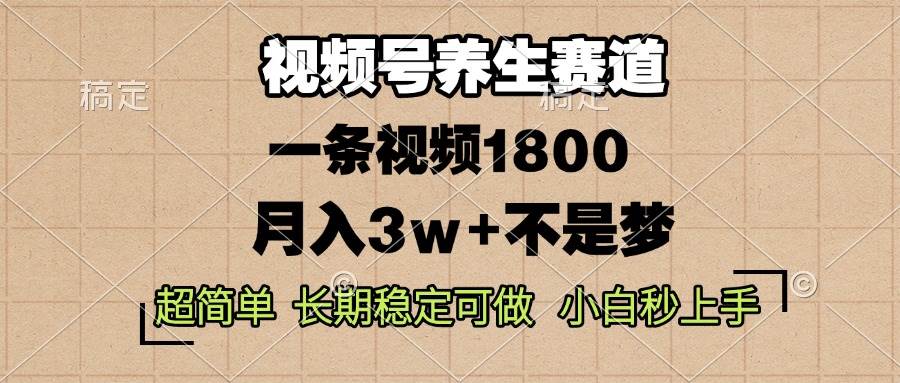 （13564期）视频号养生赛道，一条视频1800，超简单，长期稳定可做，月入3w+不是梦-网赚联盟