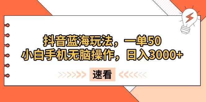 （13565期）抖音蓝海玩法，一单50，小白手机无脑操作，日入3000+-网赚联盟