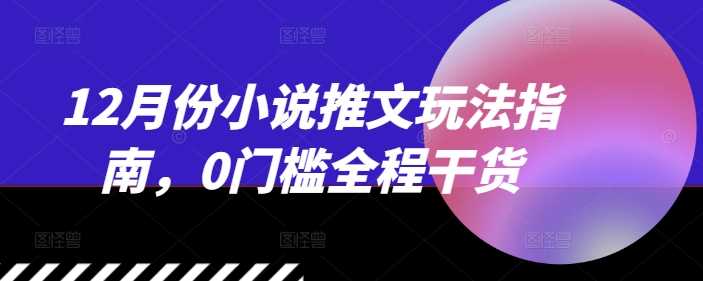 12月份小说推文玩法指南，0门槛全程干货-网赚联盟