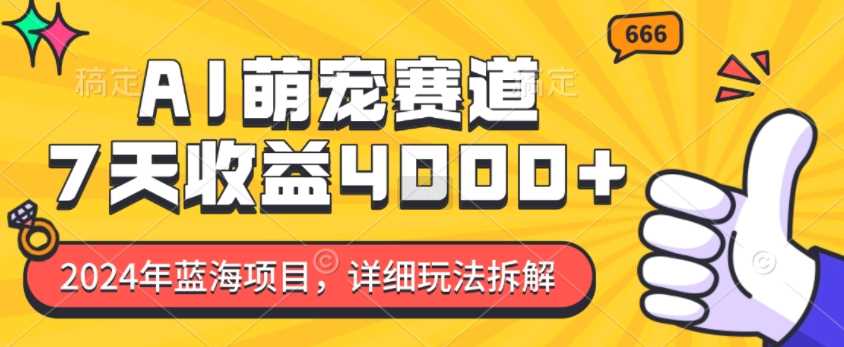 2024年蓝海项目，AI萌宠赛道，7天收益4k，详细玩法拆解-网赚联盟