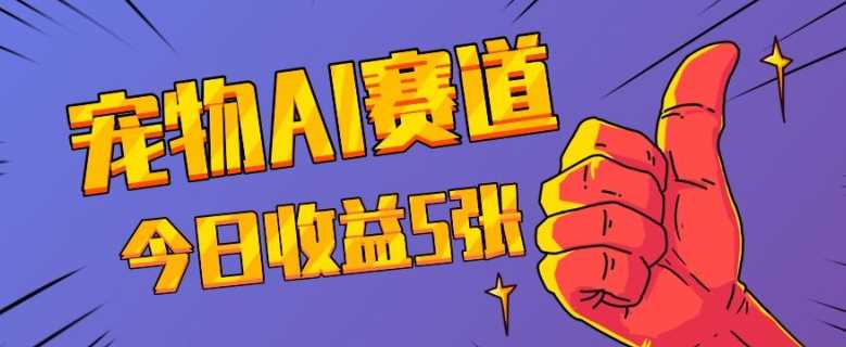 三天一万赞，宠物AI蓝海赛道，今日收入五张【揭秘】-网赚联盟