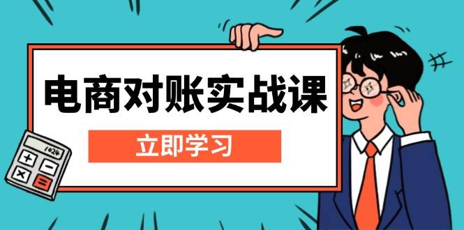 （13573期）电商 对账实战课：详解Excel对账模板搭建，包含报表讲解，核算方法-网赚联盟