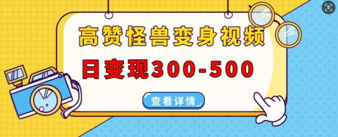 高赞怪兽变身视频制作，日变现300-500，多平台发布(抖音、视频号、小红书)-网赚联盟