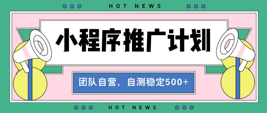 （13575期）【小程序推广计划】全自动裂变，自测收益稳定在500-2000+-网赚联盟