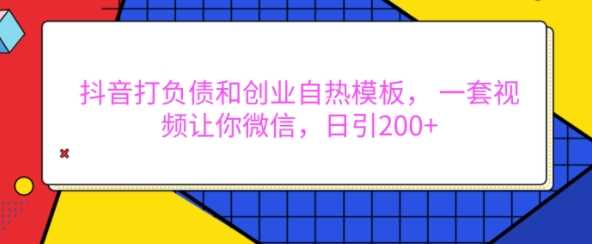 抖音打负债和创业自热模板， 一套视频让你微信，日引200+【揭秘】-网赚联盟