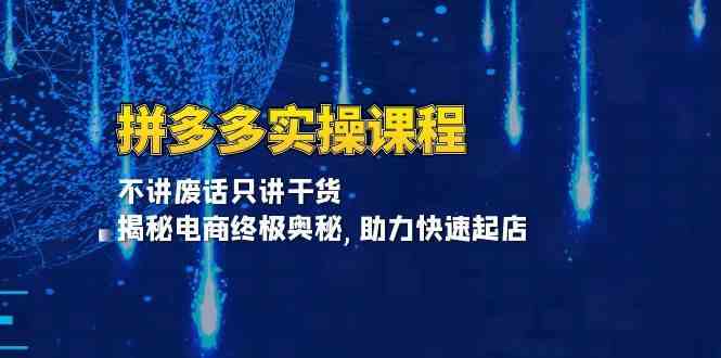 拼多多实操课程：不讲废话只讲干货, 揭秘电商终极奥秘,助力快速起店-网赚联盟