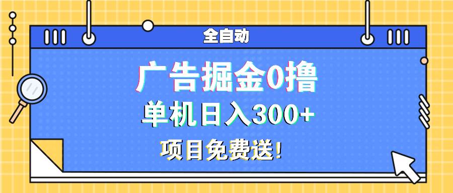 （13585期）广告掘金0撸项目免费送，单机日入300+-网赚联盟