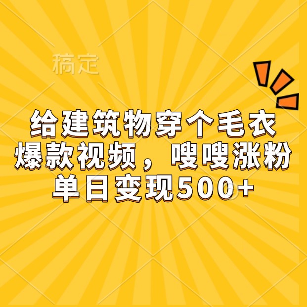 给建筑物穿个毛衣，爆款视频，嗖嗖涨粉，单日变现500+-网赚联盟