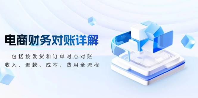 （13586期）电商财务对账详解，包括按发货和订单时点对账，收入、退款、成本、费用-网赚联盟