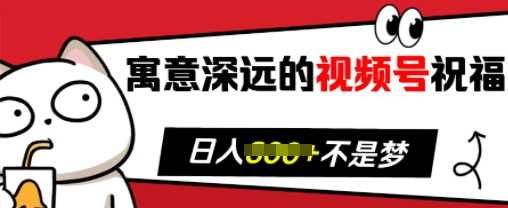 寓意深远的视频号祝福，粉丝增长无忧，带货效果事半功倍，日入多张【揭秘】-网赚联盟