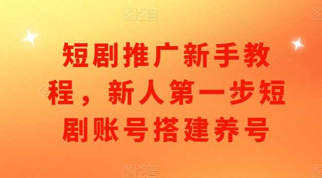 短剧推广新手教程，新人第一步短剧账号搭建养号-网赚联盟