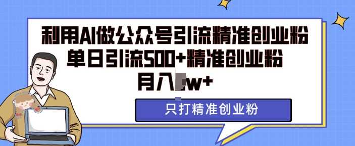 利用AI矩阵做公众号引流精准创业粉，单日引流500+精准创业粉，月入过w【揭秘】-网赚联盟