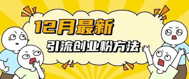 12月最新引流创业粉方法，方法非常简单，适用于多平台-网赚联盟