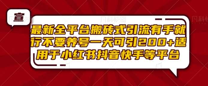 最新全平台搬砖式引流有手就行不要养号一天可引200+项目粉适用于小红书抖音快手等平台-网赚联盟