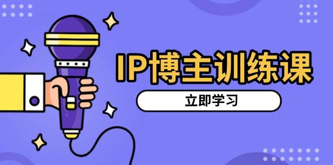 （13606期）IP博主训练课，定位账号，推荐热门赛道，搭建涨粉架构，拍出更吸粉视频-网赚联盟